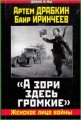А ЗОРИ ЗДЕСЬ ГРОМКИЕ. ЖЕНСКОЕ ЛИЦО ВОЙНЫ